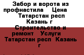 Забор и ворота из профнастила. › Цена ­ 350 - Татарстан респ., Казань г. Строительство и ремонт » Услуги   . Татарстан респ.,Казань г.